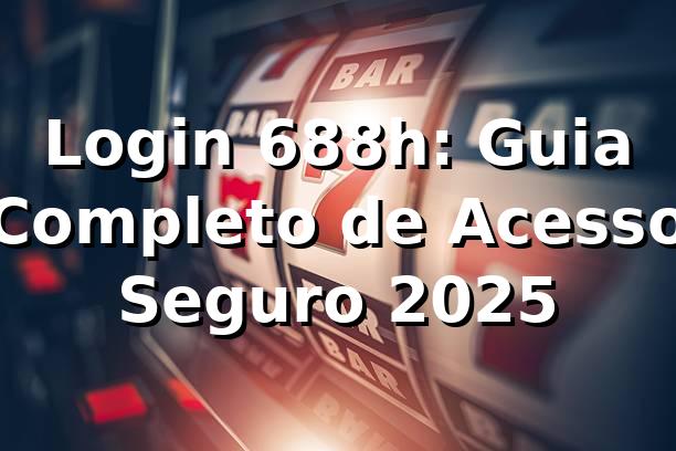 Login 688h: Guia Completo de Acesso Seguro 2025 🔐